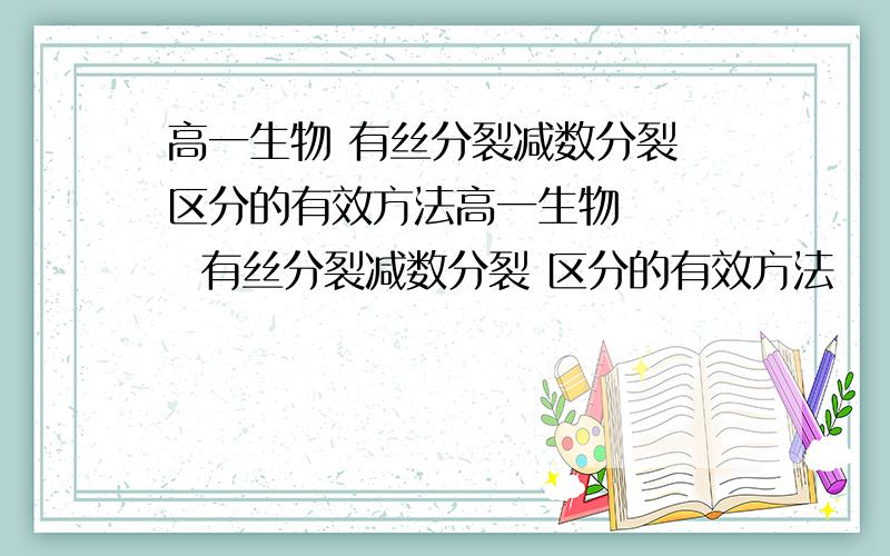 高一生物 有丝分裂减数分裂 区分的有效方法高一生物     有丝分裂减数分裂 区分的有效方法