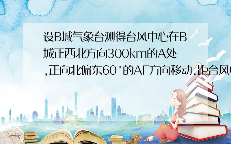 设B城气象台测得台风中心在B城正西北方向300km的A处,正向北偏东60°的AF方向移动,距台风中心200km的范围是台风的影响区域,那么A城是否收到这次台风的影响?为什么?一个十字架,中点标A,A右边