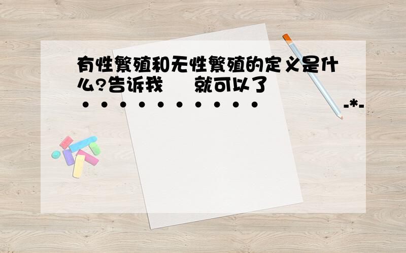 有性繁殖和无性繁殖的定义是什么?告诉我     就可以了··········             -*-          */*       ~·~