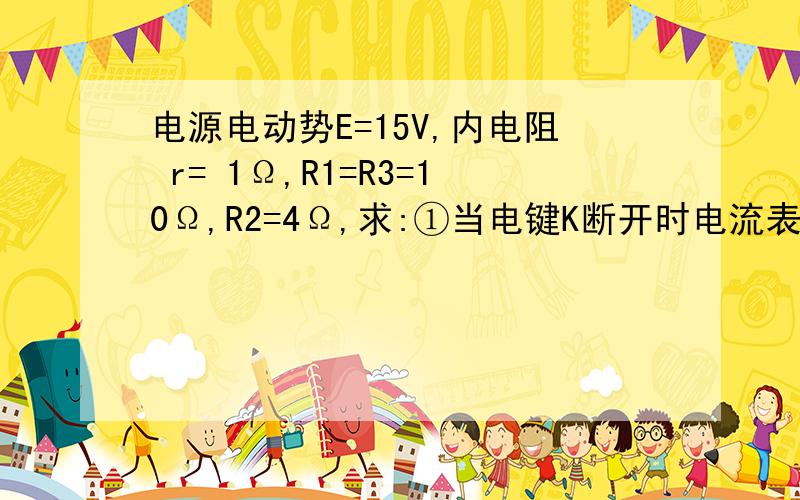 电源电动势E=15V,内电阻 r= 1Ω,R1=R3=10Ω,R2=4Ω,求:①当电键K断开时电流表和电压表的读数,R1及R2消耗功率各为多少 ②当K闭合时,电流表和电压表的读数,电源的总功率及输出功率各为多少