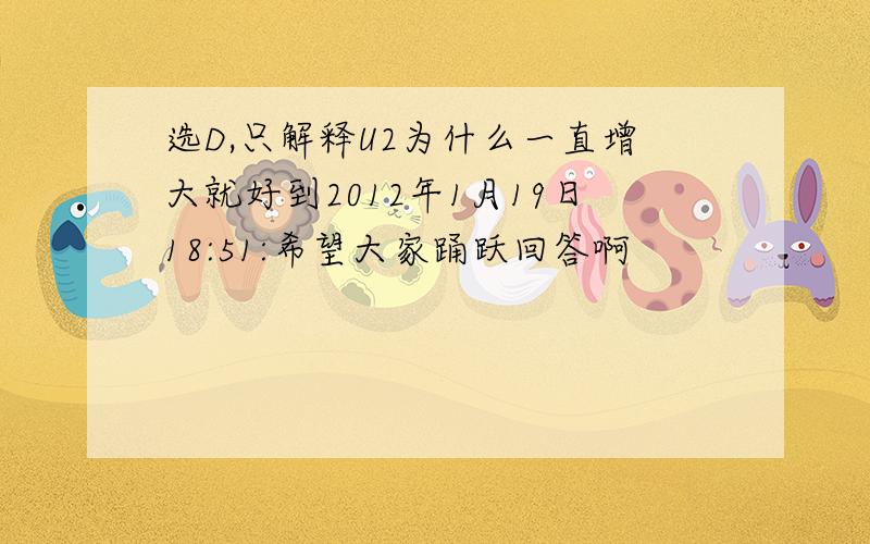 选D,只解释U2为什么一直增大就好到2012年1月19日18:51:希望大家踊跃回答啊