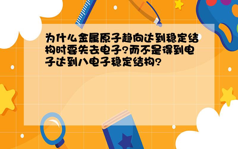 为什么金属原子趋向达到稳定结构时要失去电子?而不是得到电子达到八电子稳定结构?