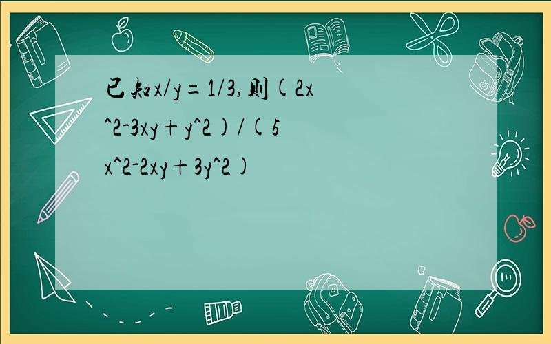 已知x/y=1/3,则(2x^2-3xy+y^2)/(5x^2-2xy+3y^2)