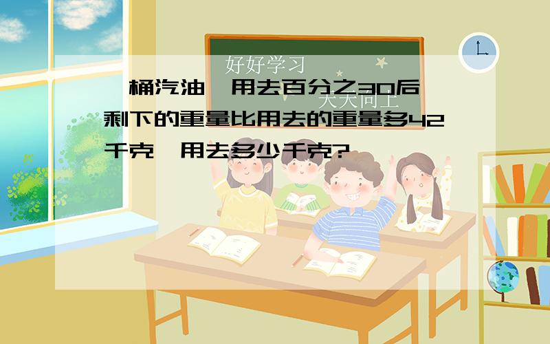 一桶汽油,用去百分之30后,剩下的重量比用去的重量多42千克,用去多少千克?