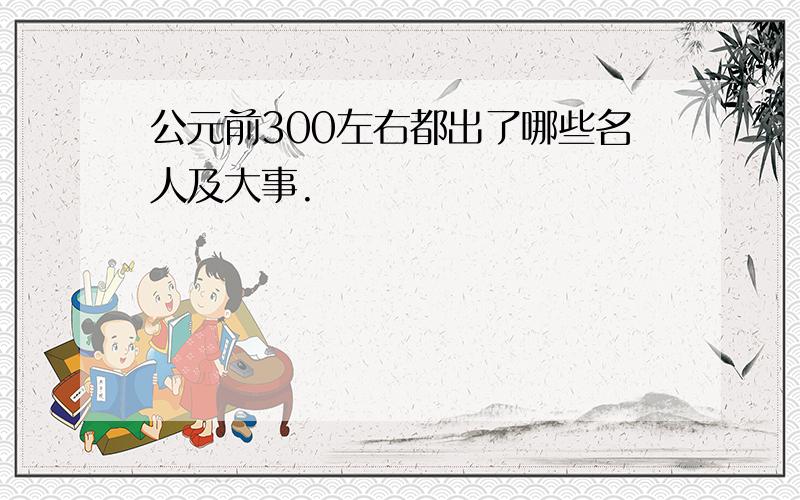 公元前300左右都出了哪些名人及大事.