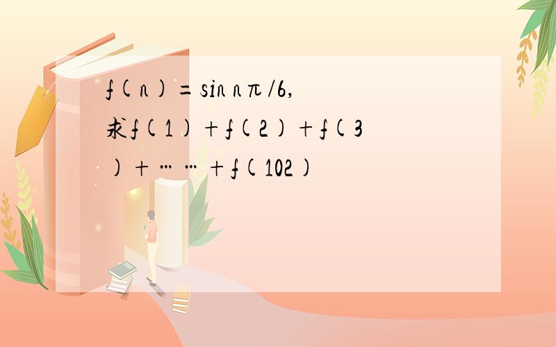 f(n)=sin nπ/6,求f(1)+f(2)+f(3)+……+f(102)