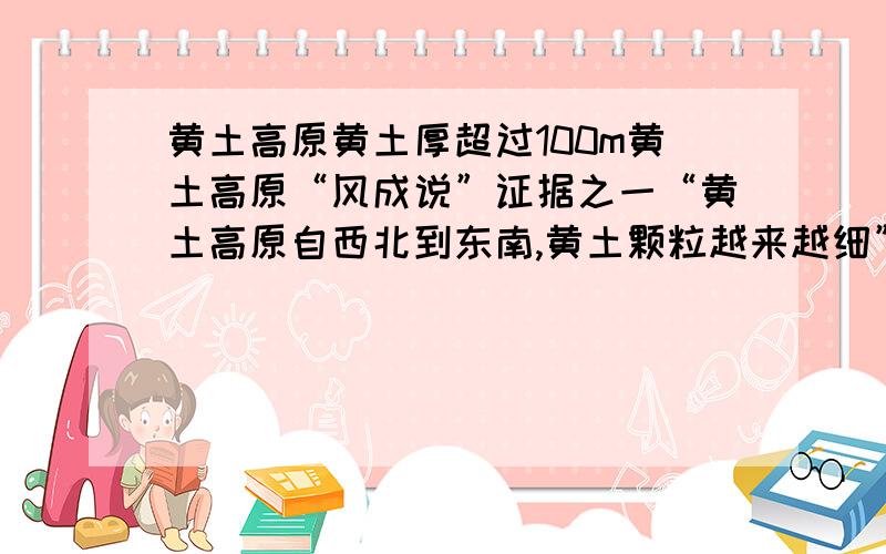 黄土高原黄土厚超过100m黄土高原“风成说”证据之一“黄土高原自西北到东南,黄土颗粒越来越细”说明?