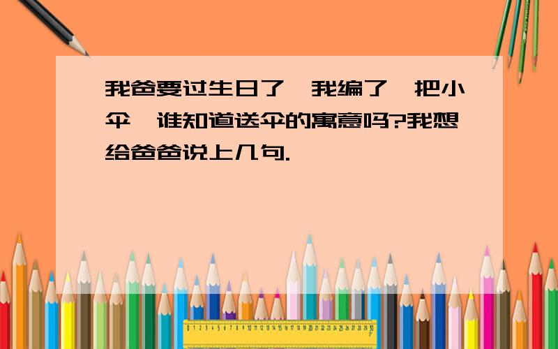 我爸要过生日了,我编了一把小伞,谁知道送伞的寓意吗?我想给爸爸说上几句.