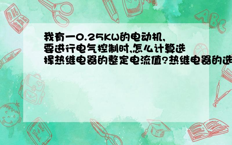 我有一0.25KW的电动机,要进行电气控制时,怎么计算选择热继电器的整定电流值?热继电器的选择?P=1.732*U*COSΦ*η其中：COSΦ*η怎么选择?