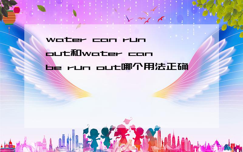 water can run out和water can be run out哪个用法正确