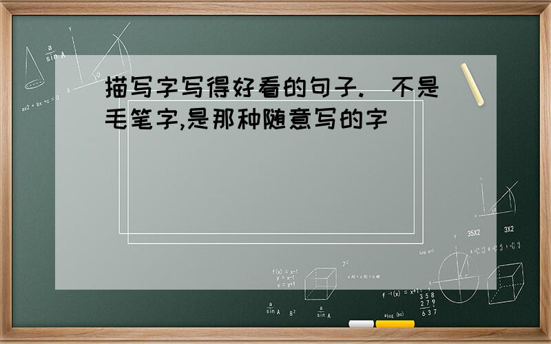 描写字写得好看的句子.（不是毛笔字,是那种随意写的字）