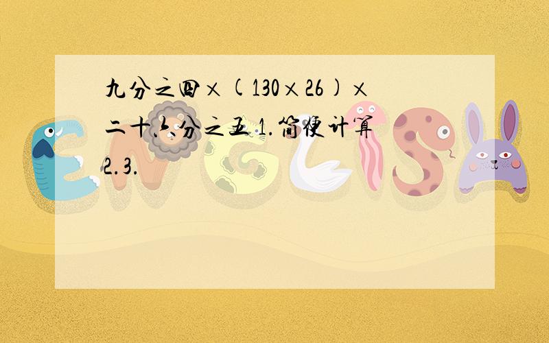 九分之四×(130×26)×二十六分之五 1.简便计算 2.3.