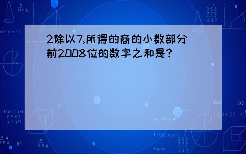 2除以7,所得的商的小数部分前2008位的数字之和是?