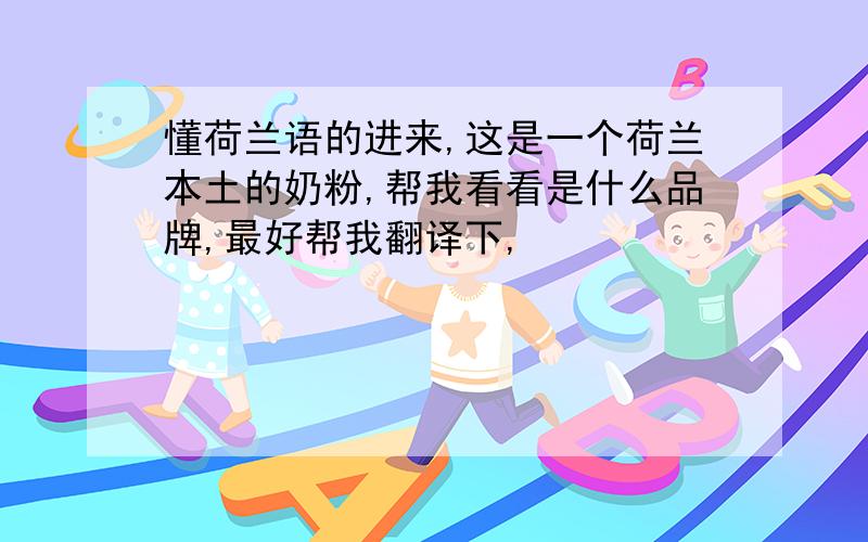 懂荷兰语的进来,这是一个荷兰本土的奶粉,帮我看看是什么品牌,最好帮我翻译下,