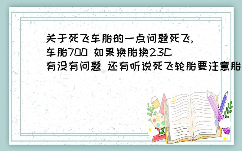 关于死飞车胎的一点问题死飞,车胎700 如果换胎换23C有没有问题 还有听说死飞轮胎要注意胎压,那么打气的时候没有胎压表,怎样用手感觉?例如是很鼓的还是略瘪的?