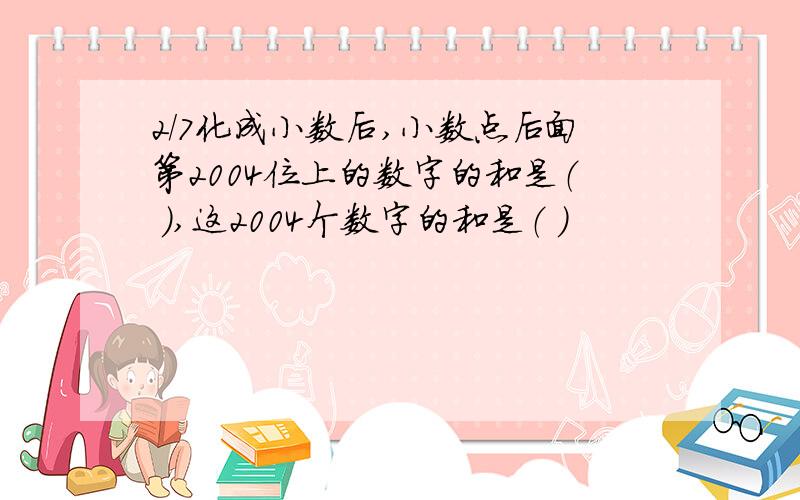 2/7化成小数后,小数点后面第2004位上的数字的和是（ ）,这2004个数字的和是（ ）