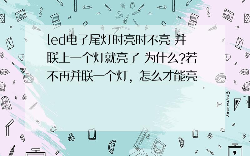 led电子尾灯时亮时不亮 并联上一个灯就亮了 为什么?若不再并联一个灯，怎么才能亮