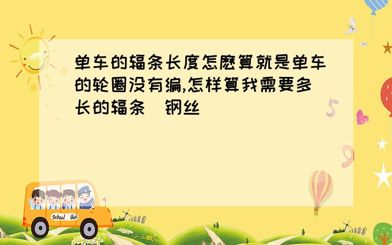 单车的辐条长度怎麽算就是单车的轮圈没有编,怎样算我需要多长的辐条(钢丝)