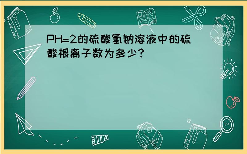 PH=2的硫酸氢钠溶液中的硫酸根离子数为多少?