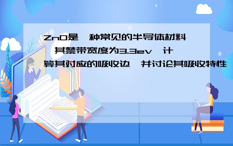 ZnO是一种常见的半导体材料,其禁带宽度为3.3ev,计算其对应的吸收边,并讨论其吸收特性