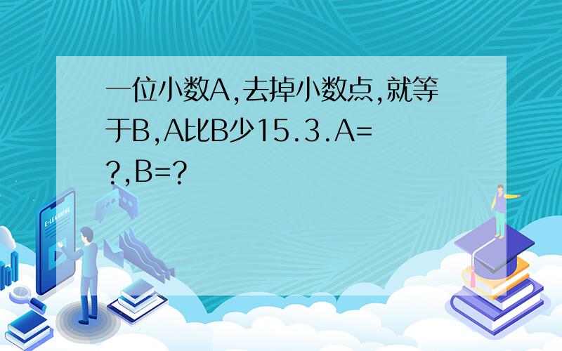 一位小数A,去掉小数点,就等于B,A比B少15.3.A=?,B=?