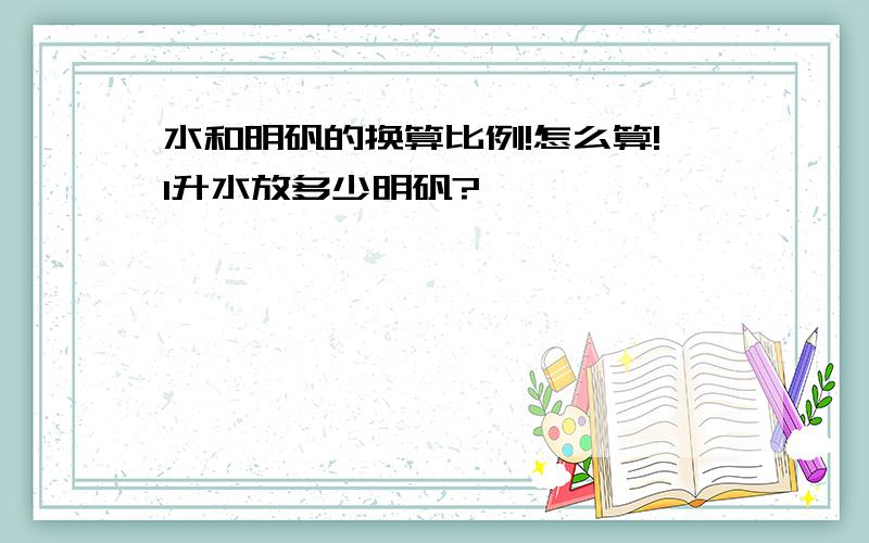 水和明矾的换算比例!怎么算!1升水放多少明矾?