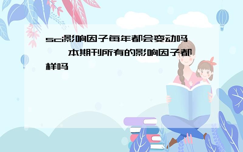 sci影响因子每年都会变动吗,一本期刊所有的影响因子都一样吗