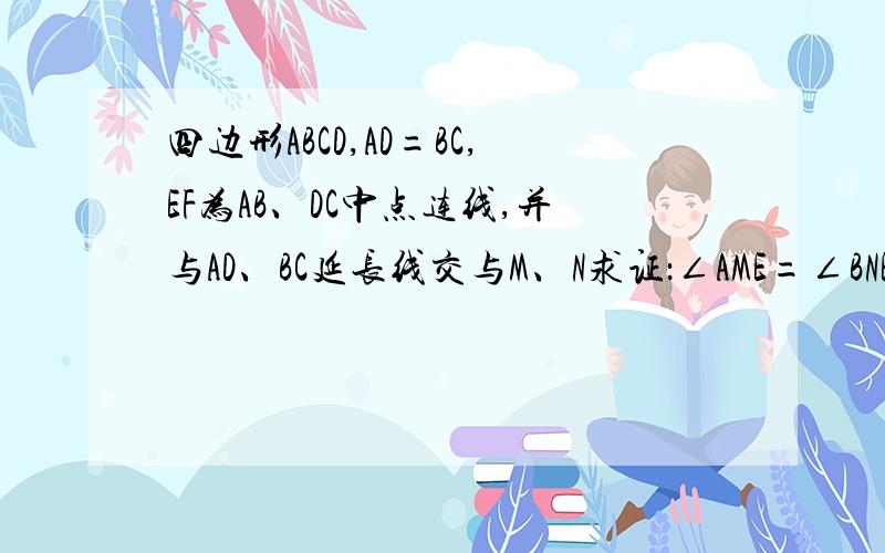 四边形ABCD,AD=BC,EF为AB、DC中点连线,并与AD、BC延长线交与M、N求证：∠AME=∠BNE