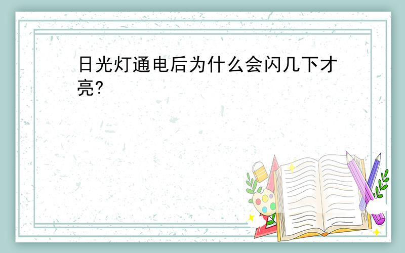 日光灯通电后为什么会闪几下才亮?