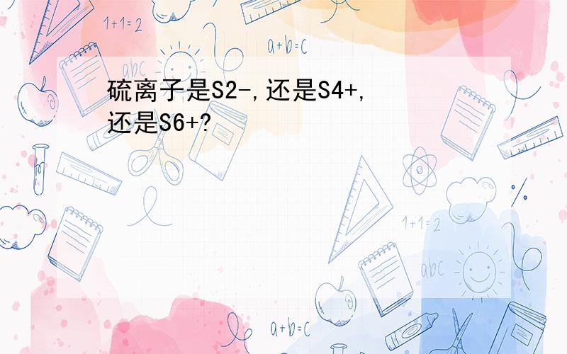 硫离子是S2-,还是S4+,还是S6+?