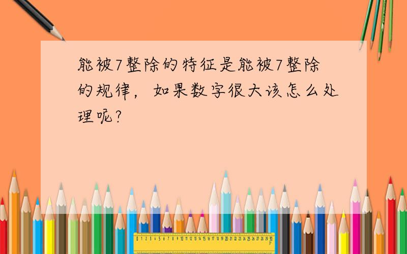 能被7整除的特征是能被7整除的规律，如果数字很大该怎么处理呢?