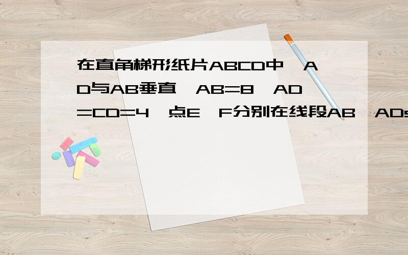 在直角梯形纸片ABCD中,AD与AB垂直,AB=8,AD=CD=4,点E、F分别在线段AB、ADshang ,将三角形AEF沿EF翻折,