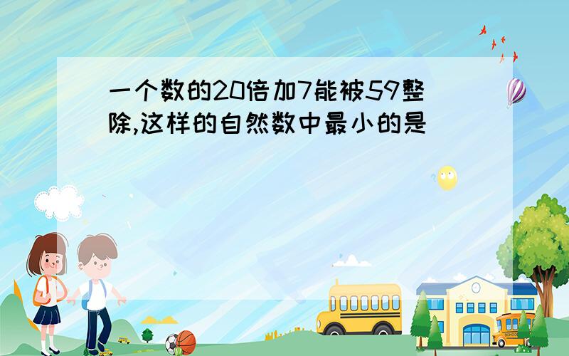 一个数的20倍加7能被59整除,这样的自然数中最小的是