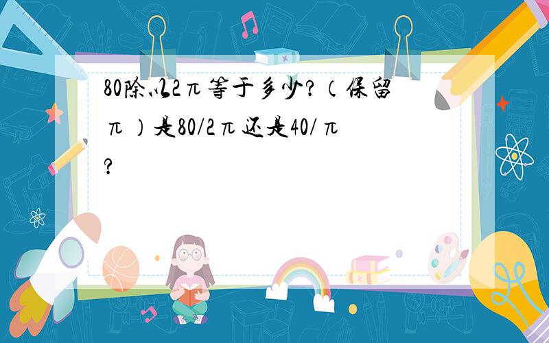 80除以2π等于多少?（保留π）是80/2π还是40/π?