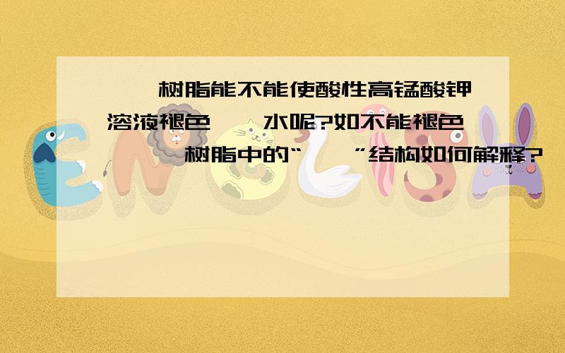 酚醛树脂能不能使酸性高锰酸钾溶液褪色,溴水呢?如不能褪色,酚醛树脂中的“苯酚”结构如何解释?