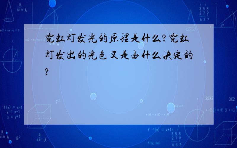 霓虹灯发光的原理是什么?霓虹灯发出的光色又是由什么决定的?