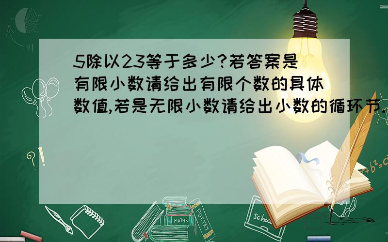 5除以23等于多少?若答案是有限小数请给出有限个数的具体数值,若是无限小数请给出小数的循环节.