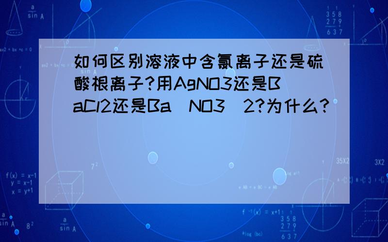 如何区别溶液中含氯离子还是硫酸根离子?用AgNO3还是BaCl2还是Ba(NO3)2?为什么?