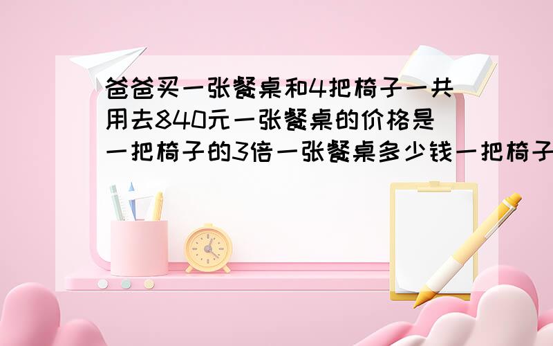 爸爸买一张餐桌和4把椅子一共用去840元一张餐桌的价格是一把椅子的3倍一张餐桌多少钱一把椅子多少钱