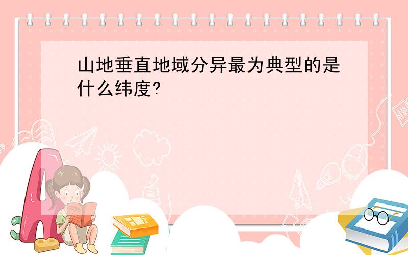 山地垂直地域分异最为典型的是什么纬度?