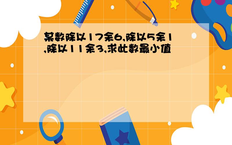 某数除以17余6,除以5余1,除以11余3,求此数最小值