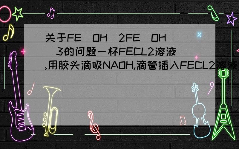 关于FE(OH)2FE(OH)3的问题一杯FECL2溶液,用胶头滴吸NAOH,滴管插入FECL2溶液烧杯底部,为什么会由白变灰绿变红褐色呢.答案说是为了避免和O2接触,但是在烧杯底部没接触O2怎么也有由白变灰绿变红褐