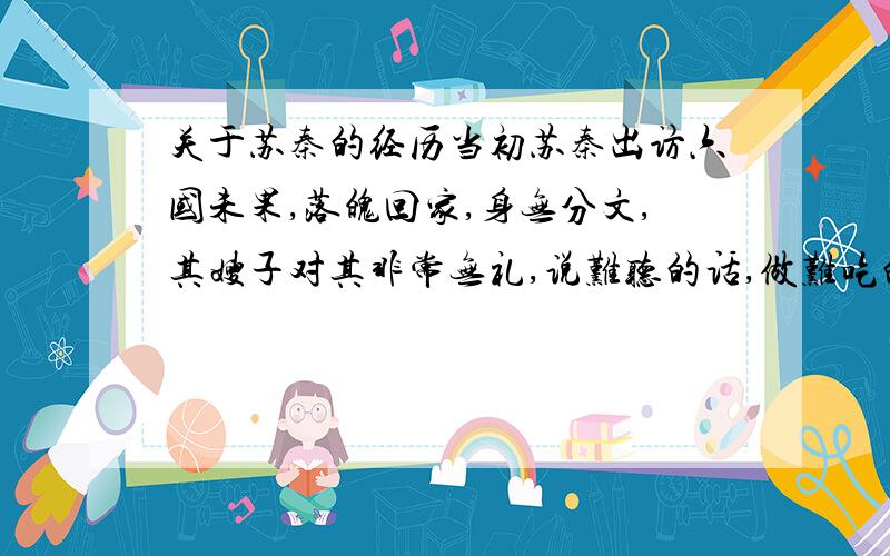 关于苏秦的经历当初苏秦出访六国未果,落魄回家,身无分文,其嫂子对其非常无礼,说难听的话,做难吃的饭,那个时候她到底是出于何种心理才会那样做的呢?难道她不知道苏秦受挫回到家需要鼓