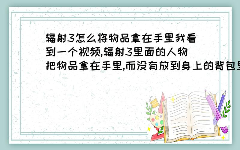 辐射3怎么将物品拿在手里我看到一个视频,辐射3里面的人物把物品拿在手里,而没有放到身上的背包里,可以随着鼠标的摆动在屏幕上晃动,不知道是怎么操作的