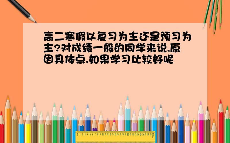 高二寒假以复习为主还是预习为主?对成绩一般的同学来说,原因具体点.如果学习比较好呢