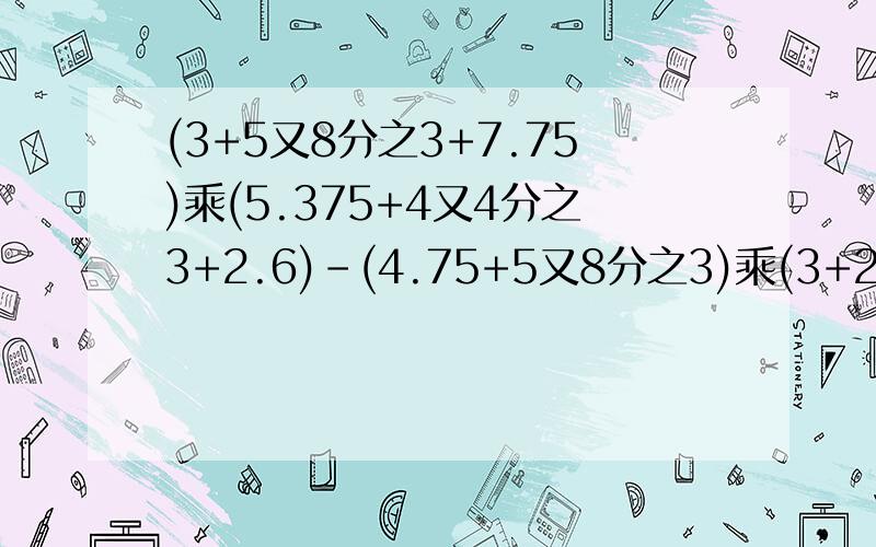 (3+5又8分之3+7.75)乘(5.375+4又4分之3+2.6)-(4.75+5又8分之3)乘(3+2又5分之3+5.375+7又4分之3)简便运算