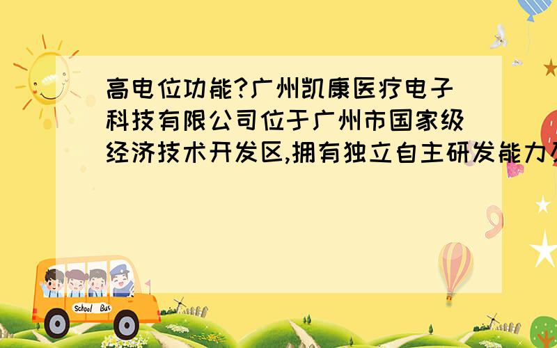 高电位功能?广州凯康医疗电子科技有限公司位于广州市国家级经济技术开发区,拥有独立自主研发能力及核心技术的高新科技企业,结合日本最先进的现代生物技术及祖国传统中医理疗方法,研