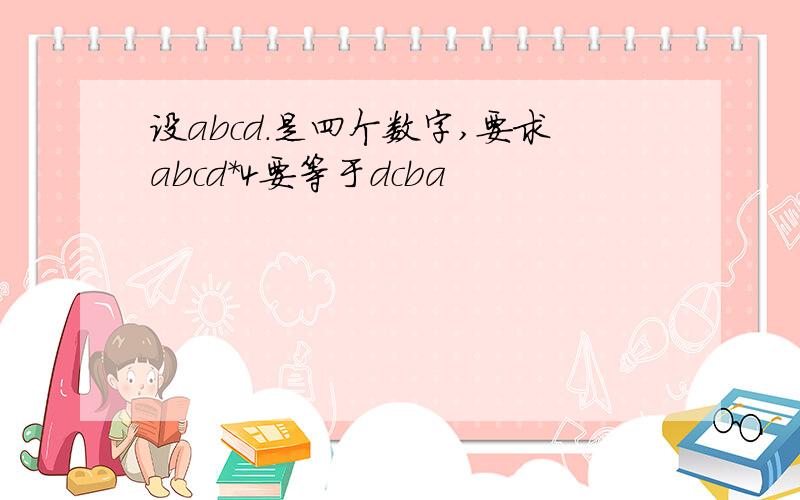 设abcd.是四个数字,要求abcd*4要等于dcba