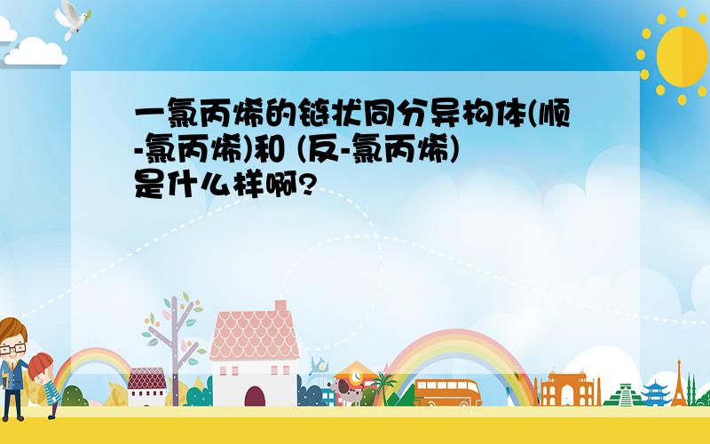 一氯丙烯的链状同分异构体(顺-氯丙烯)和 (反-氯丙烯)是什么样啊?