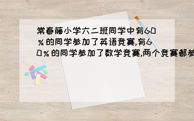 常春藤小学六二班同学中有60％的同学参加了英语竞赛,有60％的同学参加了数学竞赛,两个竞赛都参加的占40％,另外有10人这两个竞赛都没参加,六二班有同学多少人?